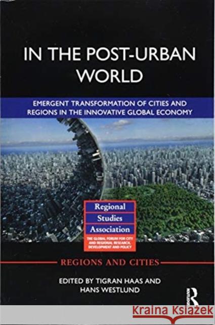 In the Post-Urban World: Emergent Transformation of Cities and Regions in the Innovative Global Economy Tigran Haas Hans Westlund 9781138394155