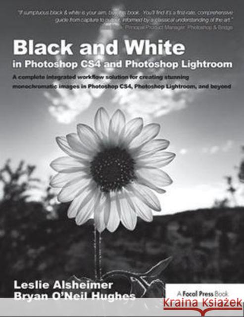Black and White in Photoshop Cs4 and Photoshop Lightroom: A Complete Integrated Workflow Solution for Creating Stunning Monochromatic Images in Photos Leslie Alsheimer 9781138401051