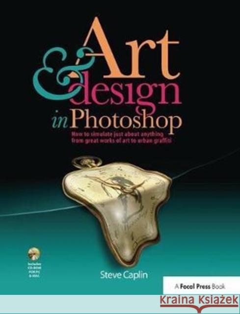 Art & Design in Photoshops: How to Simulate Just about Anything from Great Works of Art to Urban Graffiti Caplin, Steve 9781138401099