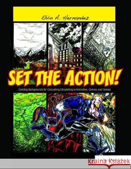 Set the Action! Creating Backgrounds for Compelling Storytelling in Animation, Comics, and Games: Creating Backgrounds for Compelling Storytelling in Hernandez, Elvin 9781138403406