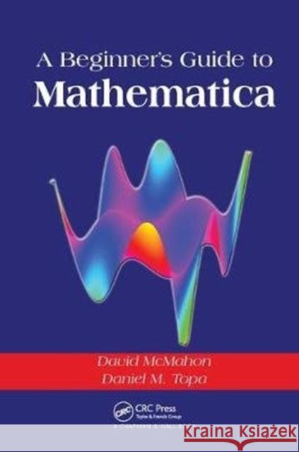 A Beginner's Guide To Mathematica David McMahon, Daniel M. Topa 9781138404137
