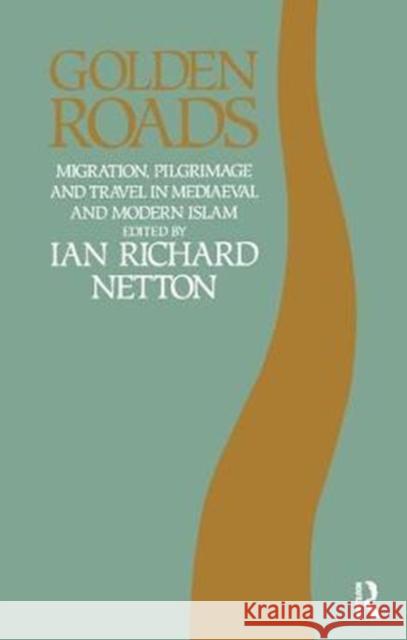 Golden Roads: Migration, Pilgrimage and Travel in Medieval and Modern Islam Ian Richard Netton 9781138405950
