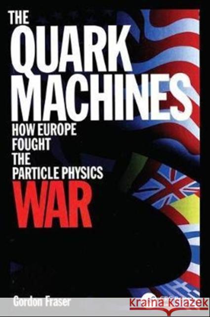The Quark Machines: How Europe Fought the Particle Physics War, Second Edition G Fraser 9781138406353 Taylor and Francis