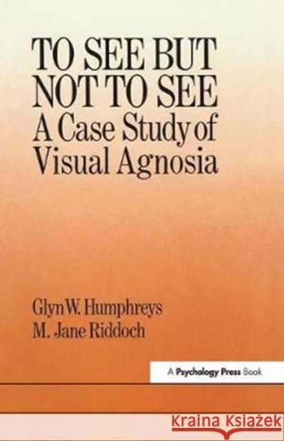 To See But Not to See: A Case Study of Visual Agnosia: A Case Study of Visual Agnosia Humphreys, Glyn W. 9781138411555 Psychology Press
