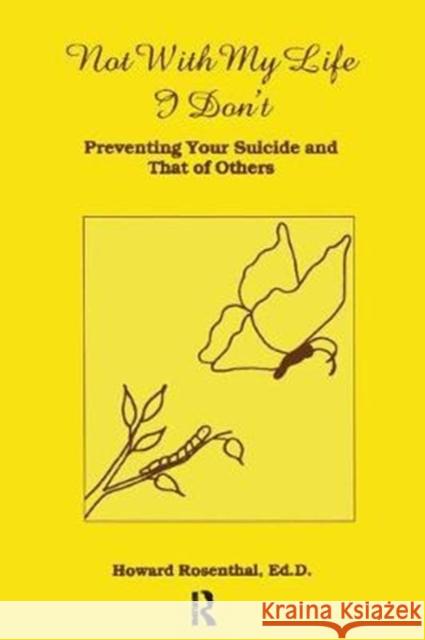 Not with My Life I Don't: Preventing Your Suicide and That of Others Howard Rosenthal 9781138415218