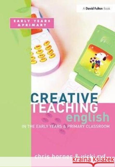Creative Teaching: English in the Early Years and Primary Classroom Chris Horner 9781138420526