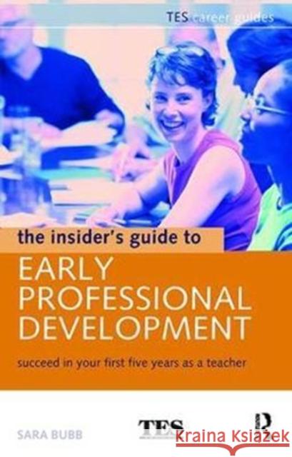 The Insider's Guide to Early Professional Development: Succeed in Your First Five Years as a Teacher Sara Bubb 9781138421660