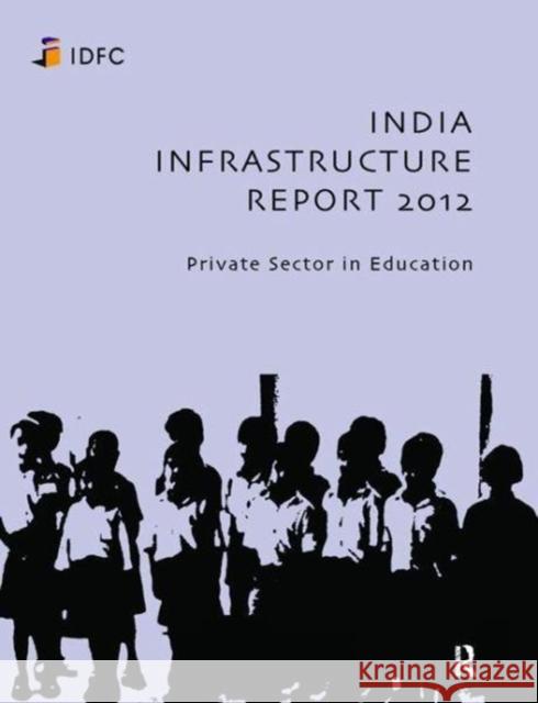 India Infrastructure Report 2012: Private Sector in Education Idfc Foundation 9781138421868 Routledge