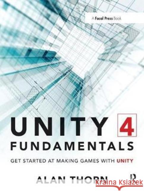 Unity 4 Fundamentals: Get Started at Making Games with Unity Alan Thorn 9781138428430