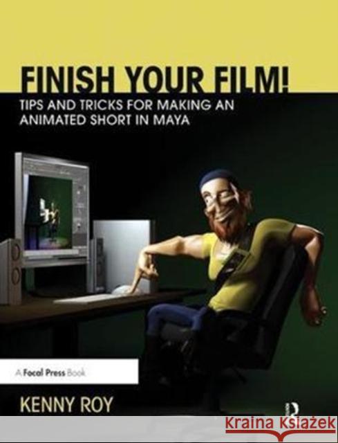 Finish Your Film! Tips and Tricks for Making an Animated Short in Maya Kenny Roy 9781138428553