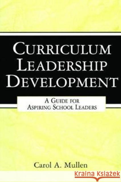 Curriculum Leadership Development: A Guide for Aspiring School Leaders Carol A. Mullen 9781138466104