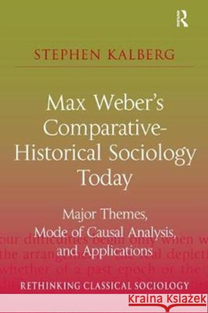 Max Weber's Comparative-Historical Sociology Today: Major Themes, Mode of Causal Analysis, and Applications Stephen Kalberg 9781138467446 Routledge