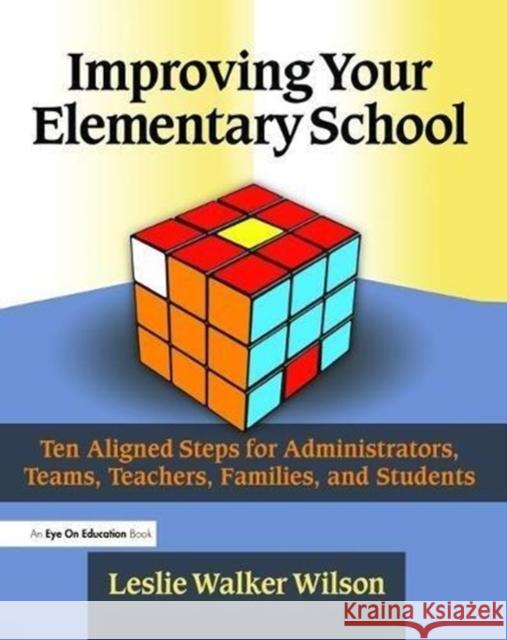 Improving Your Elementary School: Ten Aligned Steps for Administrators, Teams, Teachers, Families, and Students Leslie Walker Wilson 9781138472662