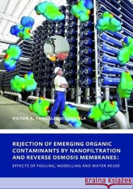Rejection of Emerging Organic Contaminants by Nanofiltration and Reverse Osmosis Membranes: Effects of Fouling, Modelling and Water Reuse Victor Augusto Yangal 9781138474642 CRC Press