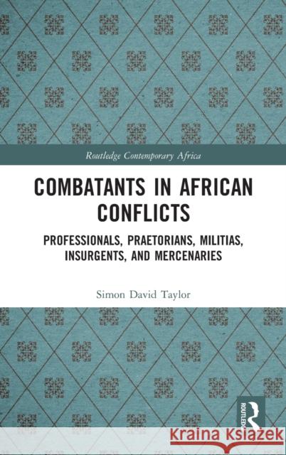 Combatants in African Conflicts: Professionals, Praetorians, Militias, Insurgents, and Mercenaries Taylor, Simon David 9781138475984