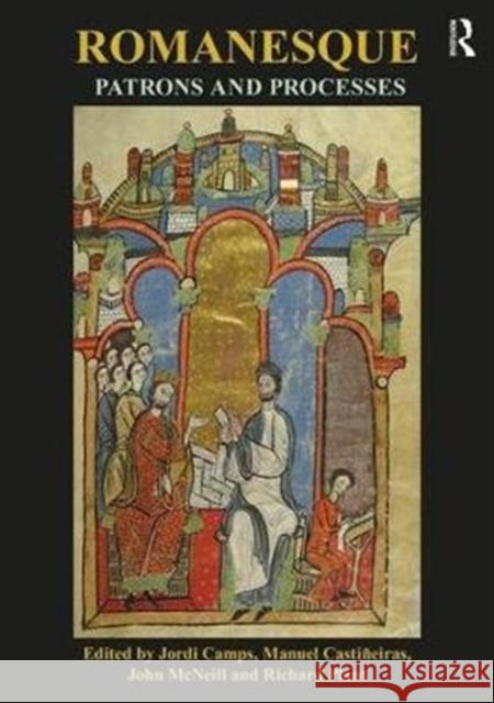 Romanesque Patrons and Processes: Design and Instrumentality in the Art and Architecture of Romanesque Europe British Archaeological Association       Jordi Camp Manuel A. Castianeiras 9781138477032 Routledge