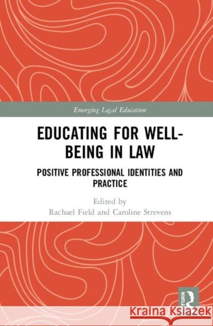 Educating for Well-Being in Law: Positive Professional Identities and Practice Rachael Field Caroline Strevens 9781138477568 Routledge
