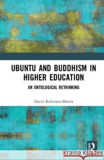 Ubuntu and Buddhism in Higher Education: An Ontological Rethinking David Robinson-Morris 9781138478657