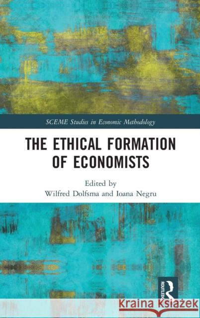 The Ethical Formation of Economists Wilfred Dolfsma Ioana Negru 9781138487062