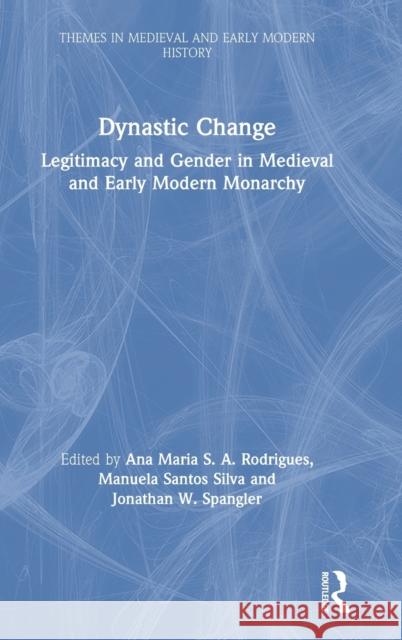 Dynastic Change: Legitimacy and Gender in Medieval and Early Modern Monarchy Ana Maria S. a. Rodrigues Manuela Santo Jonathan W. Spangler 9781138490550