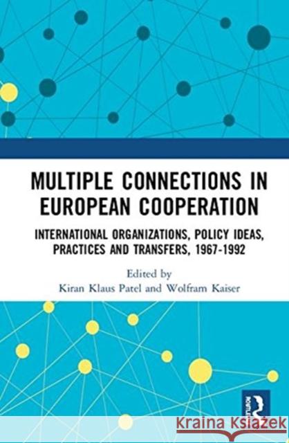 Multiple Connections in European Cooperation: International Organizations, Policy Ideas, Practices and Transfers, 1967-1992 Kiran Klaus Patel Wolfram Kaiser 9781138491335