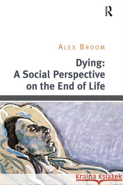Dying: A Social Perspective on the End of Life Alex Broom 9781138494855