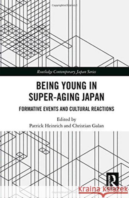 Being Young in Super-Aging Japan: Formative Events and Cultural Reactions Patrick Heinrich Christian Galan 9781138494978 Routledge
