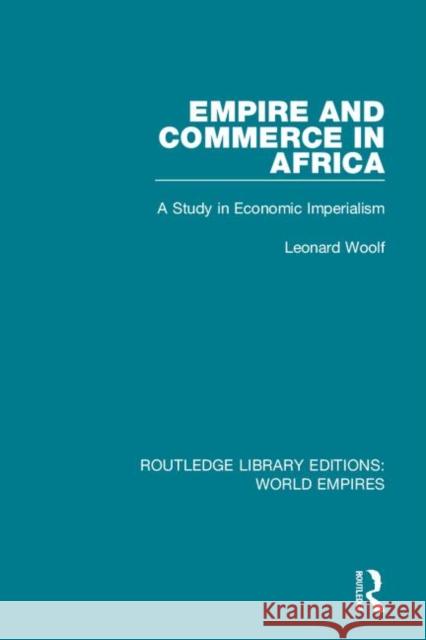 Empire and Commerce in Africa: A Study in Economic Imperialism Woolf, Leonard 9781138496095 Routledge Library Editions: World Empires
