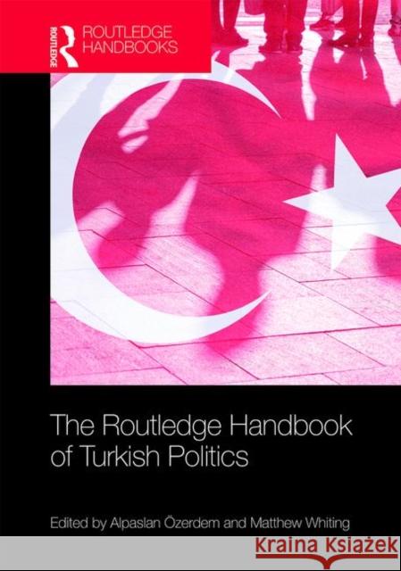The Routledge Handbook of Turkish Politics Alpaslan Ozerdem Matthew Whiting 9781138500556