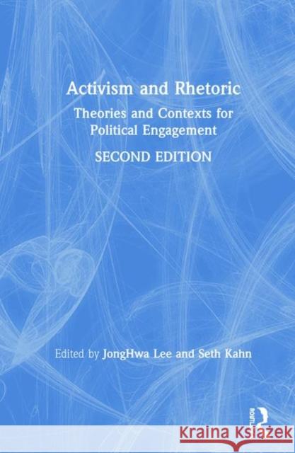 Activism and Rhetoric: Theories and Contexts for Political Engagement Jonghwa Lee Seth Kahn 9781138501706 Routledge