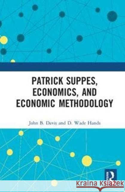 Patrick Suppes, Economics, and Economic Methodology John B. Davis D. Wade Hands 9781138504073