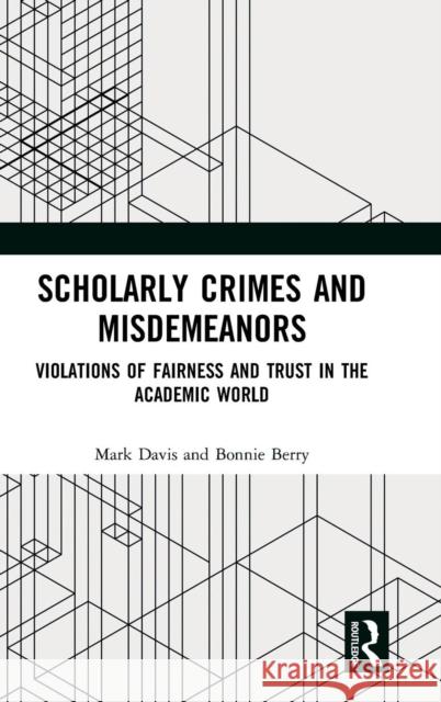 Scholarly Crimes and Misdemeanors: Violations of Fairness and Trust in the Academic World Mark S. Davis Bonnie Berry 9781138504127