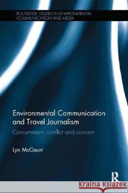 Environmental Communication and Travel Journalism: Consumerism, Conflict and Concern Lyn McGaurr 9781138506893