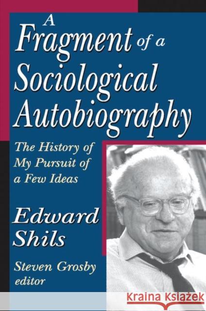 A Fragment of a Sociological Autobiography: The History of My Pursuit of a Few Ideas Edward Shils 9781138507180