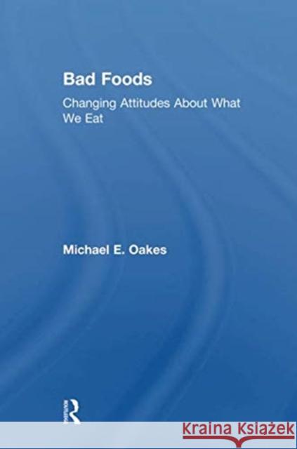 Bad Foods: Changing Attitudes about What We Eat Oakes, Michael 9781138507494