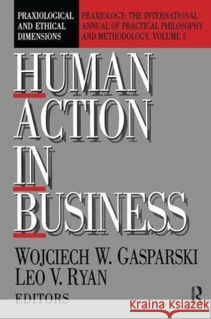 Human Action in Business: Praxiological and Ethical Dimensions Wojciech W. Gasparski 9781138510692