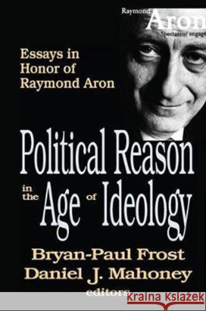 Political Reason in the Age of Ideology: Essays in Honor of Raymond Aron Daniel Mahoney 9781138513303
