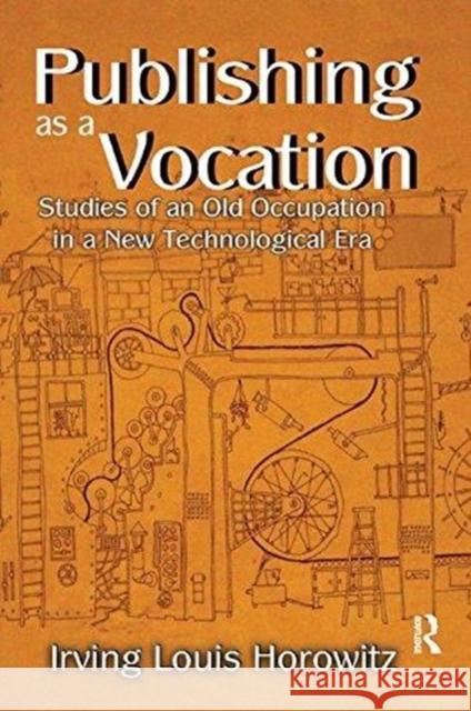 Publishing as a Vocation: Studies of an Old Occupation in a New Technological Era Irving Horowitz 9781138513846