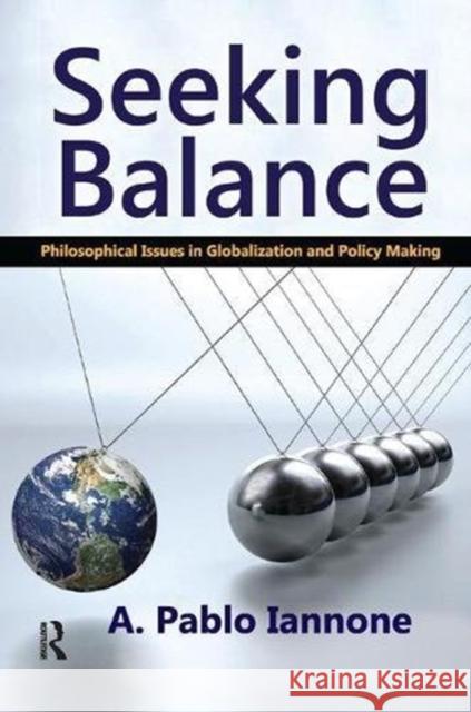 Seeking Balance: Philosophical Issues in Globalization and Policy Making A. Pablo Iannone 9781138514430 Routledge