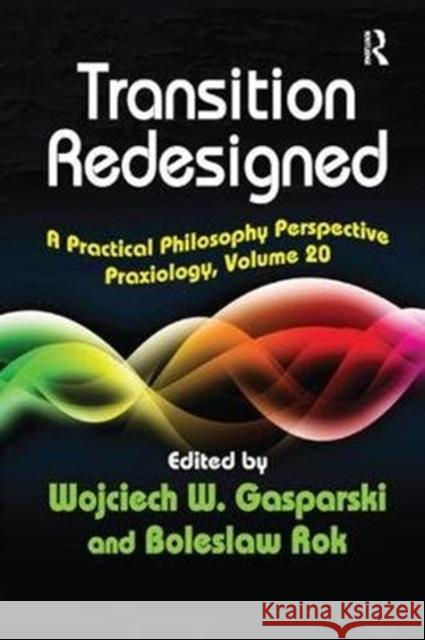 Transition Redesigned: A Practical Philosophy Perspective Praxiology, Volume 20 Gasparski, Wojciech W. 9781138517448