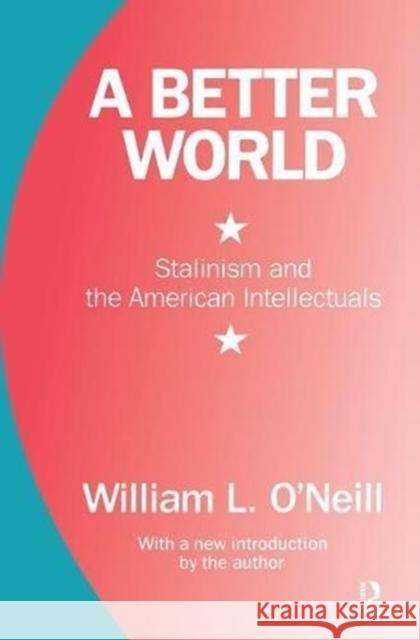 A Better World: Stalinism and the American Intellectuals William L. O'Neill 9781138518100 Taylor and Francis