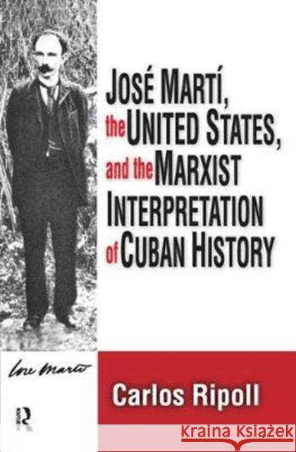Jose Marti, the United States, and the Marxist Interpretation of Cuban Carlos Ripoll 9781138526624