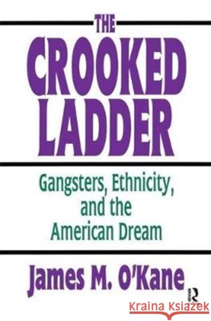 The Crooked Ladder: Gangsters, Ethnicity and the American Dream James M. O'Kane 9781138534933 Routledge