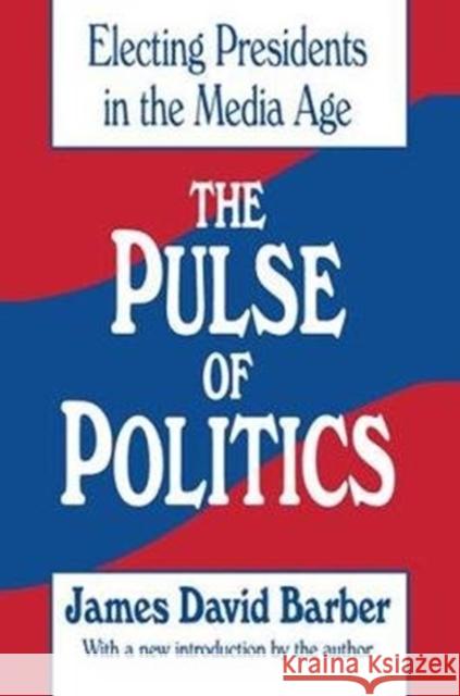 The Pulse of Politics: Electing Presidents in the Media Age James David Barber 9781138538016