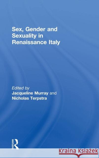 Sex, Gender and Sexuality in Renaissance Italy Jacqueline Murray Nicholas Terpstra 9781138542440