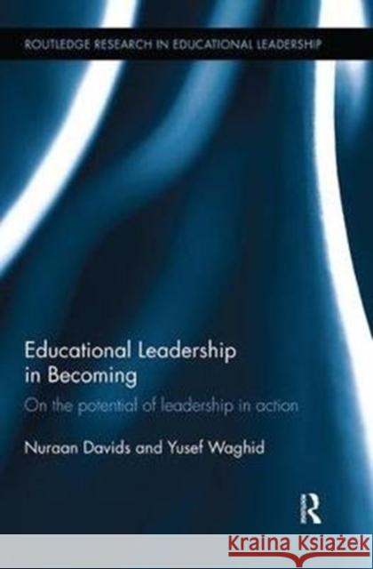 Educational Leadership in Becoming: On the Potential of Leadership in Action Nuraan Davids Yusef Waghid 9781138543133 Routledge