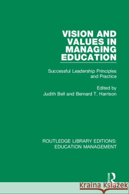 Vision and Values in Managing Education: Successful Leadership Principles and Practice Judith Bell Bernard T. Harrison 9781138545281