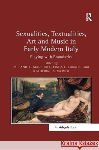 Sexualities, Textualities, Art and Music in Early Modern Italy: Playing with Boundaries Melanie L. Marshall Linda L. Carroll Katherine a. McIver 9781138547551