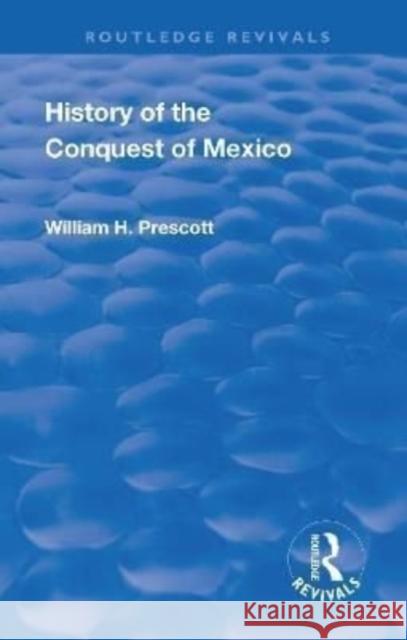 Revival: History of the Conquest of Mexico (1886): With a Preliminary View of the Ancient Mexican Civilisation and the Life of the Conqueror, Hernando Kirk, John Foster 9781138551749