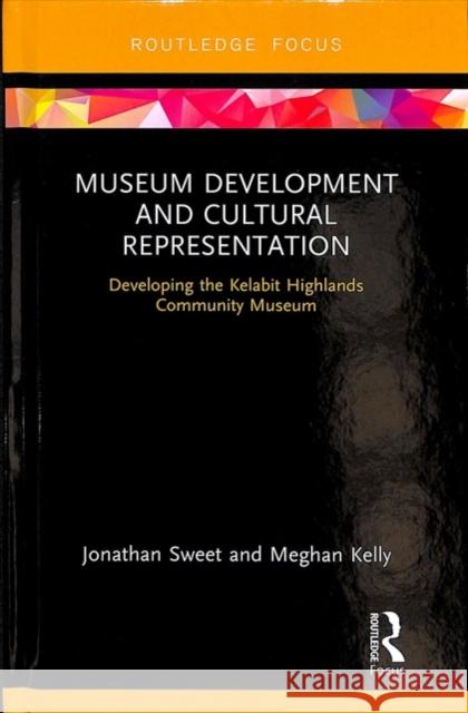 Museum Development and Cultural Representation: Developing the Kelabit Highlands Community Museum Jonathan Sweet Meghan Kelly 9781138554351